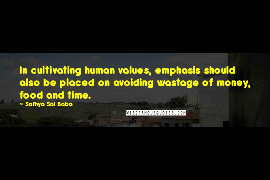 Sathya Sai Baba Quotes: In cultivating human values, emphasis should also be placed on avoiding wastage of money, food and time.