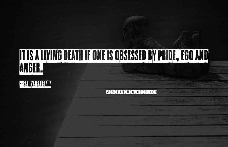 Sathya Sai Baba Quotes: It is a living death if one is obsessed by pride, ego and anger.