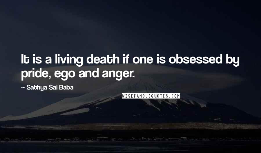 Sathya Sai Baba Quotes: It is a living death if one is obsessed by pride, ego and anger.