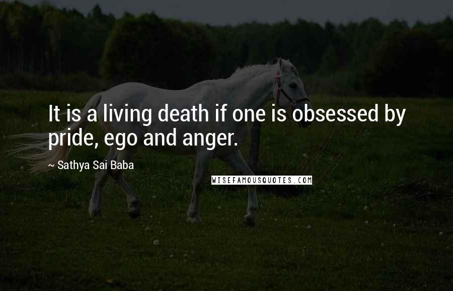 Sathya Sai Baba Quotes: It is a living death if one is obsessed by pride, ego and anger.