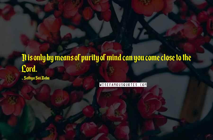 Sathya Sai Baba Quotes: It is only by means of purity of mind can you come close to the Lord.