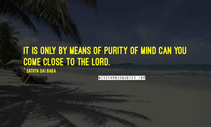 Sathya Sai Baba Quotes: It is only by means of purity of mind can you come close to the Lord.