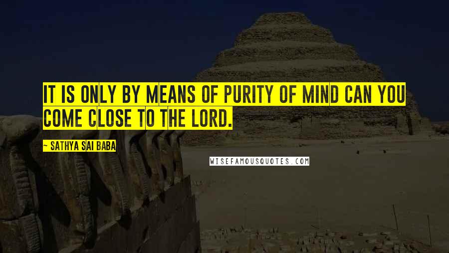 Sathya Sai Baba Quotes: It is only by means of purity of mind can you come close to the Lord.