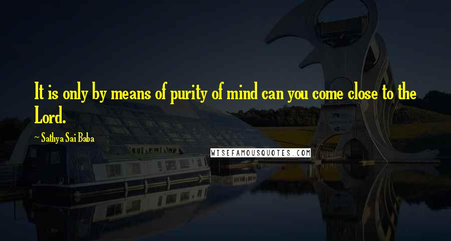 Sathya Sai Baba Quotes: It is only by means of purity of mind can you come close to the Lord.