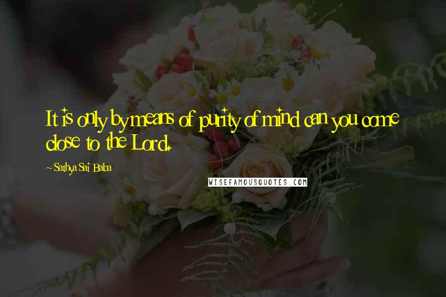 Sathya Sai Baba Quotes: It is only by means of purity of mind can you come close to the Lord.