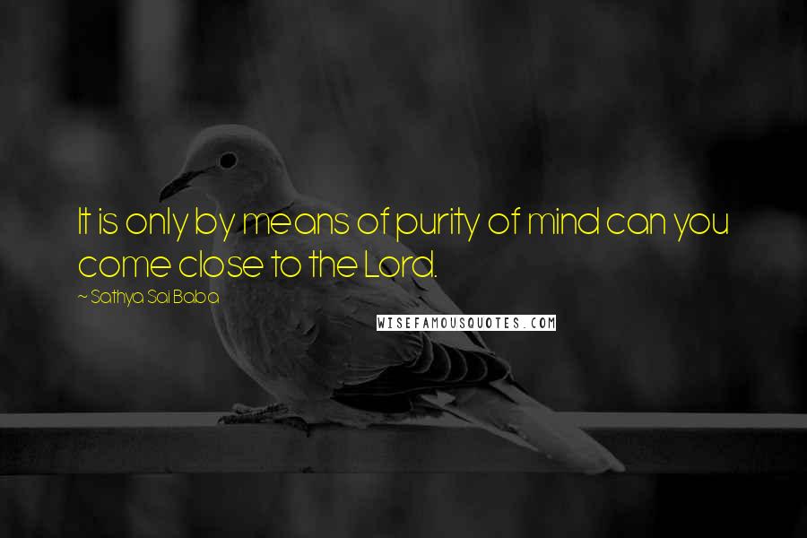 Sathya Sai Baba Quotes: It is only by means of purity of mind can you come close to the Lord.