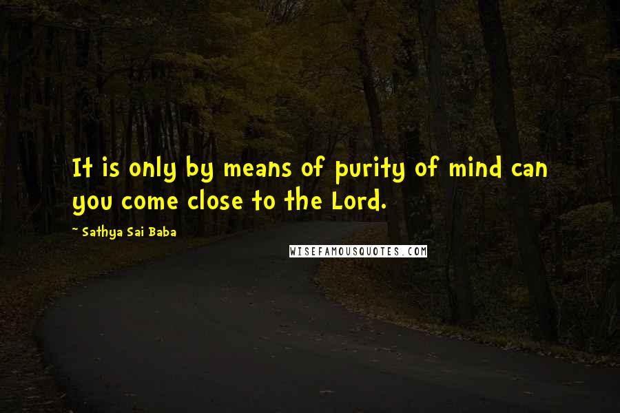 Sathya Sai Baba Quotes: It is only by means of purity of mind can you come close to the Lord.