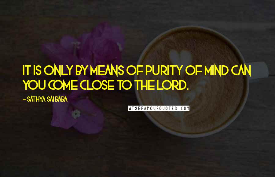 Sathya Sai Baba Quotes: It is only by means of purity of mind can you come close to the Lord.