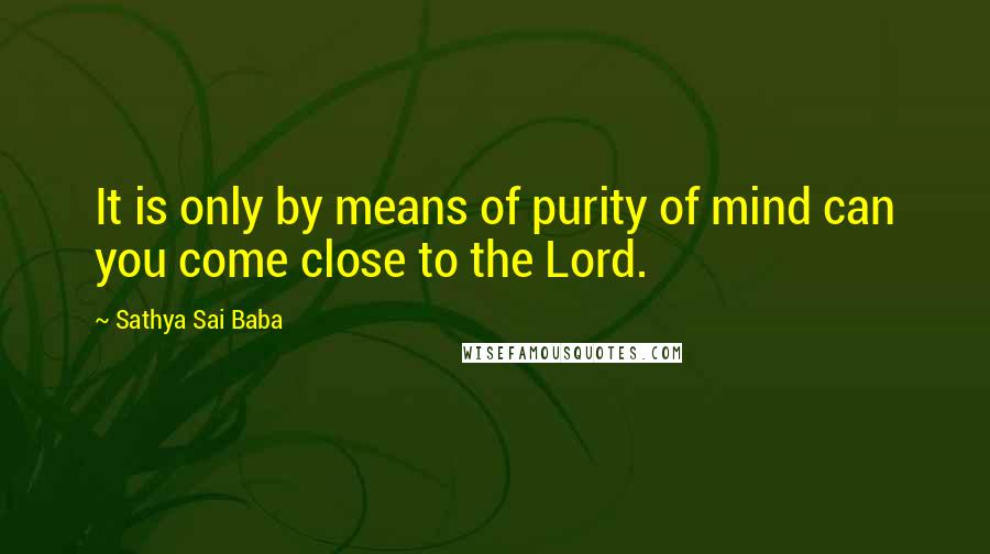 Sathya Sai Baba Quotes: It is only by means of purity of mind can you come close to the Lord.