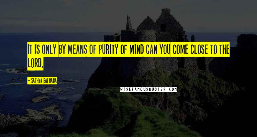 Sathya Sai Baba Quotes: It is only by means of purity of mind can you come close to the Lord.