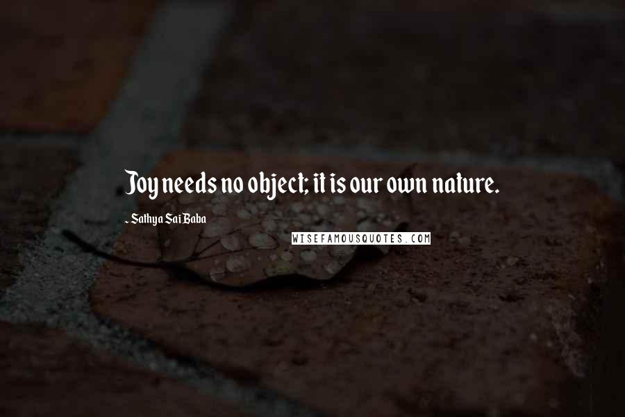 Sathya Sai Baba Quotes: Joy needs no object; it is our own nature.