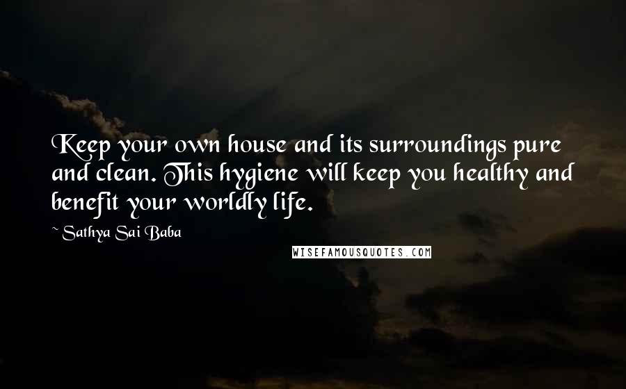 Sathya Sai Baba Quotes: Keep your own house and its surroundings pure and clean. This hygiene will keep you healthy and benefit your worldly life.