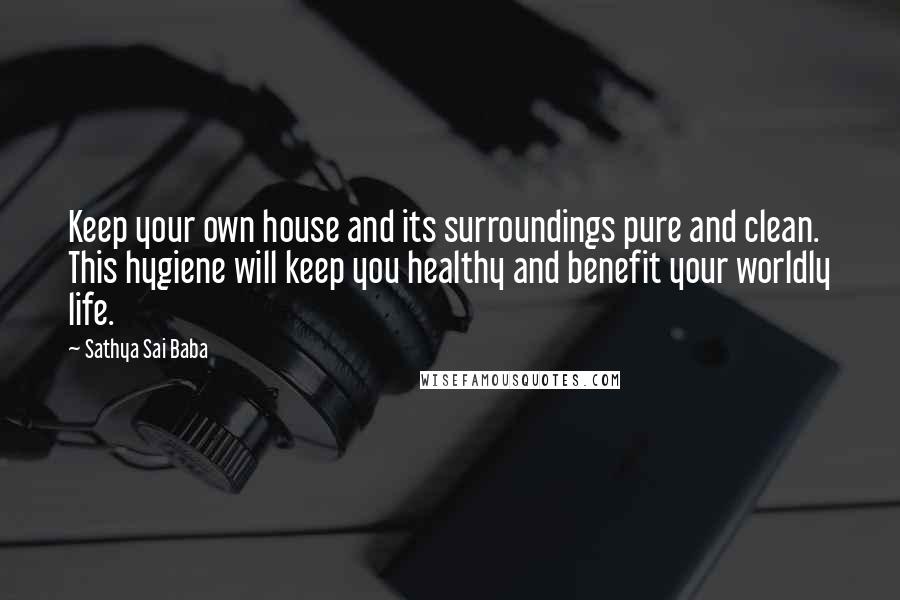 Sathya Sai Baba Quotes: Keep your own house and its surroundings pure and clean. This hygiene will keep you healthy and benefit your worldly life.