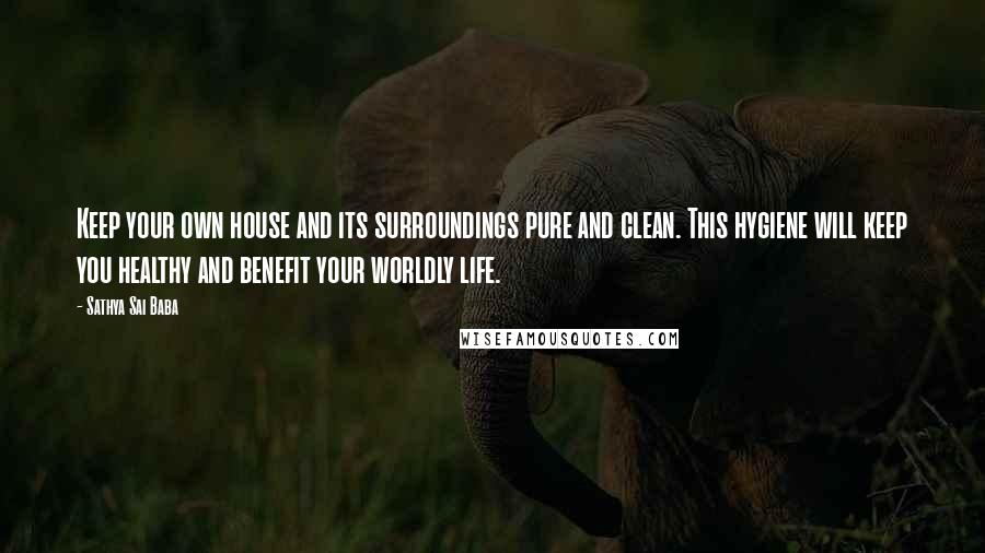 Sathya Sai Baba Quotes: Keep your own house and its surroundings pure and clean. This hygiene will keep you healthy and benefit your worldly life.