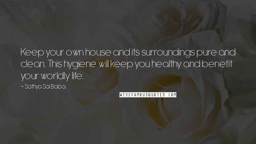 Sathya Sai Baba Quotes: Keep your own house and its surroundings pure and clean. This hygiene will keep you healthy and benefit your worldly life.