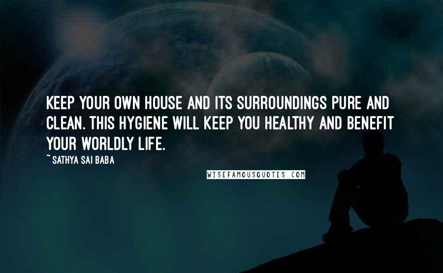 Sathya Sai Baba Quotes: Keep your own house and its surroundings pure and clean. This hygiene will keep you healthy and benefit your worldly life.