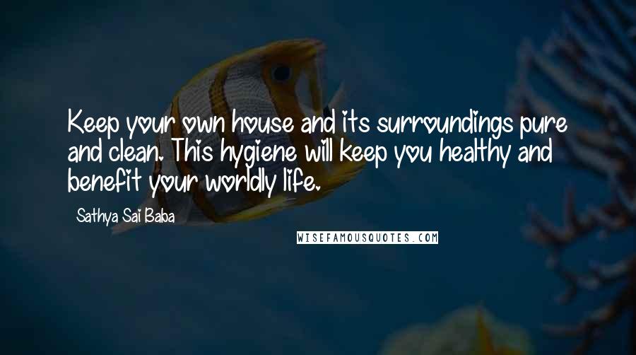 Sathya Sai Baba Quotes: Keep your own house and its surroundings pure and clean. This hygiene will keep you healthy and benefit your worldly life.