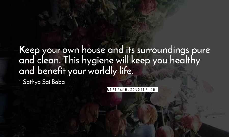 Sathya Sai Baba Quotes: Keep your own house and its surroundings pure and clean. This hygiene will keep you healthy and benefit your worldly life.