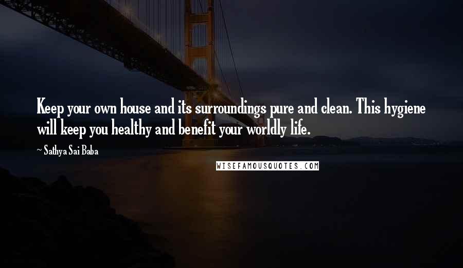 Sathya Sai Baba Quotes: Keep your own house and its surroundings pure and clean. This hygiene will keep you healthy and benefit your worldly life.