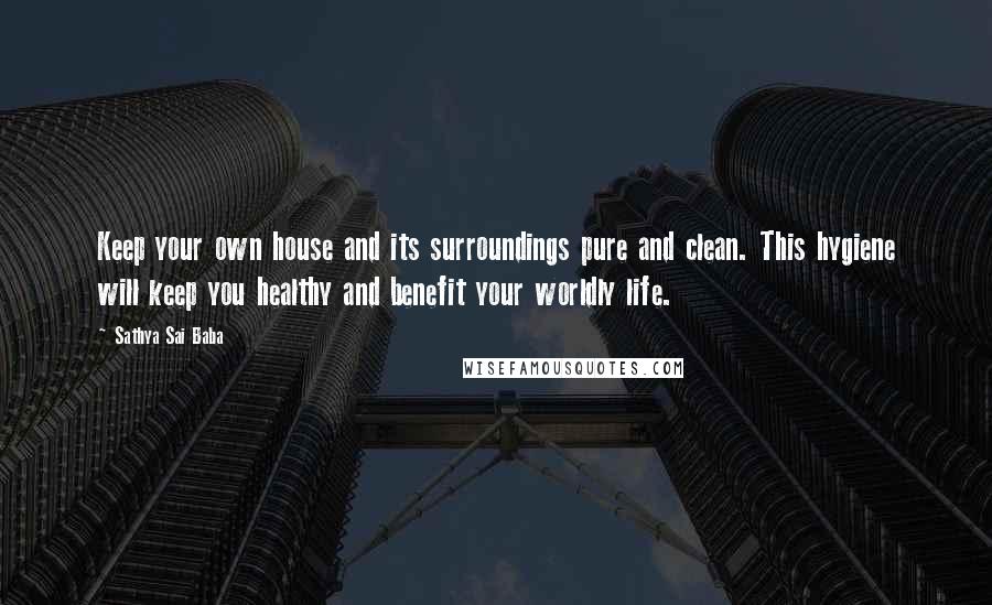 Sathya Sai Baba Quotes: Keep your own house and its surroundings pure and clean. This hygiene will keep you healthy and benefit your worldly life.