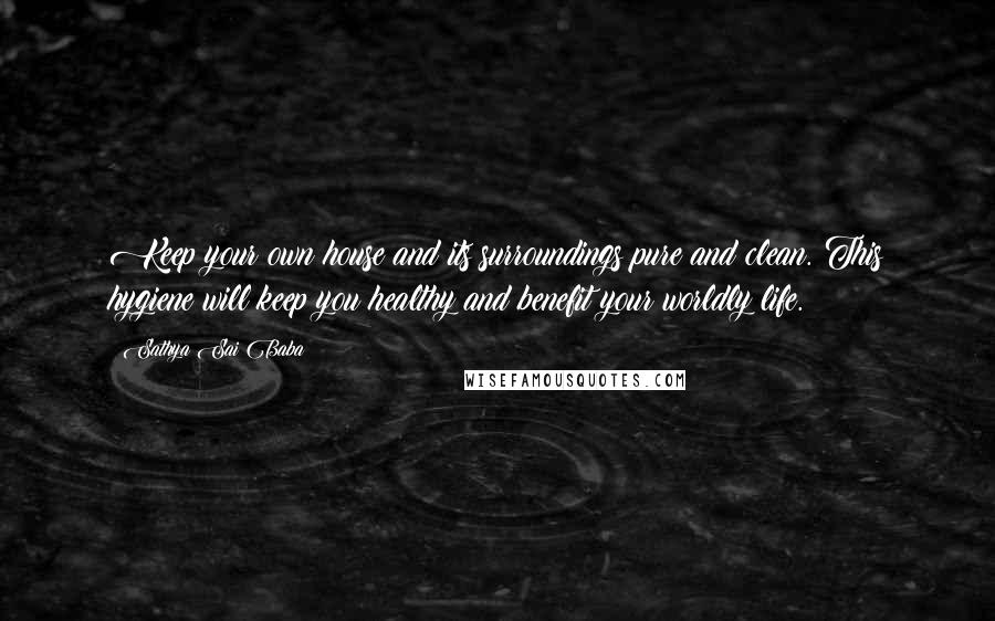 Sathya Sai Baba Quotes: Keep your own house and its surroundings pure and clean. This hygiene will keep you healthy and benefit your worldly life.