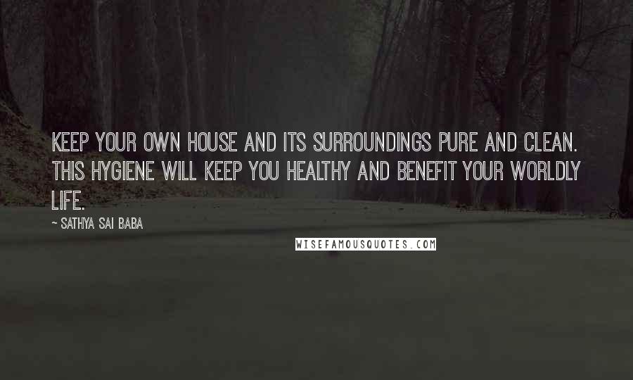 Sathya Sai Baba Quotes: Keep your own house and its surroundings pure and clean. This hygiene will keep you healthy and benefit your worldly life.