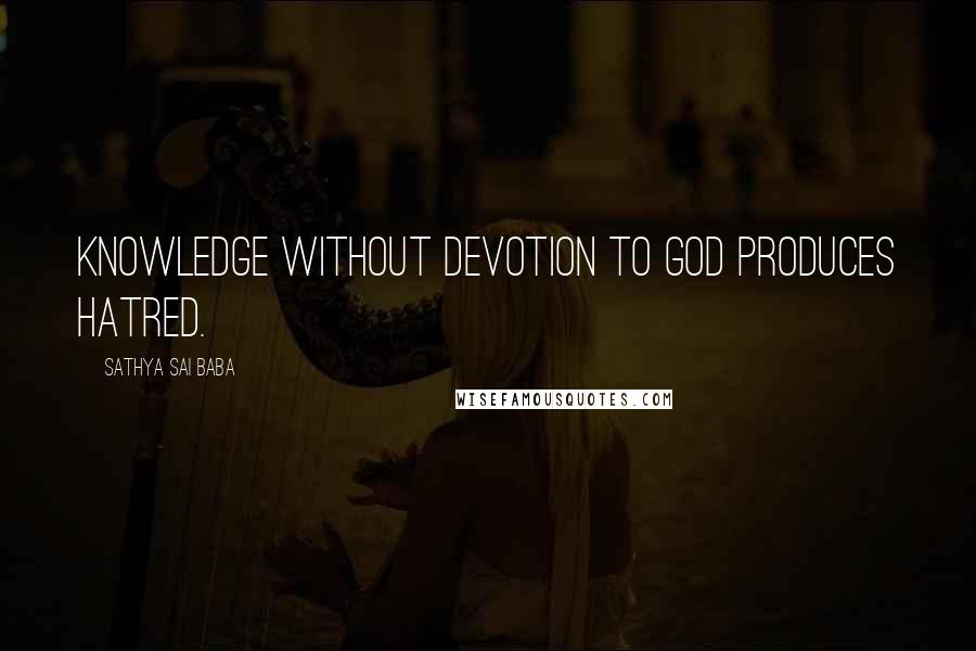 Sathya Sai Baba Quotes: Knowledge without devotion to God produces hatred.