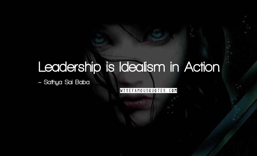 Sathya Sai Baba Quotes: Leadership is Idealism in Action.