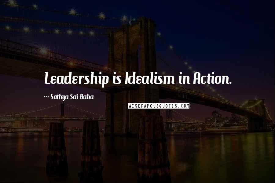 Sathya Sai Baba Quotes: Leadership is Idealism in Action.