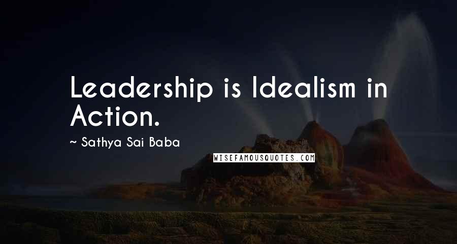 Sathya Sai Baba Quotes: Leadership is Idealism in Action.
