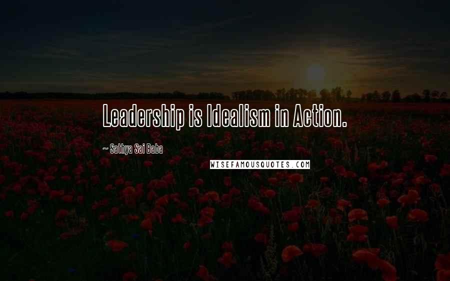 Sathya Sai Baba Quotes: Leadership is Idealism in Action.