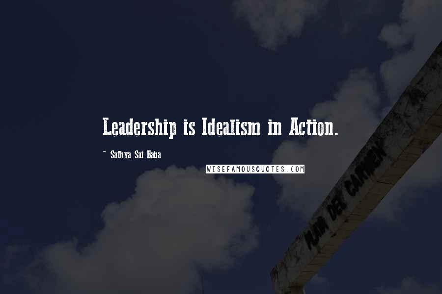 Sathya Sai Baba Quotes: Leadership is Idealism in Action.
