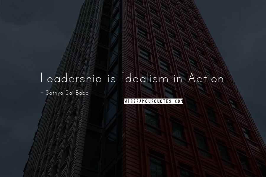 Sathya Sai Baba Quotes: Leadership is Idealism in Action.