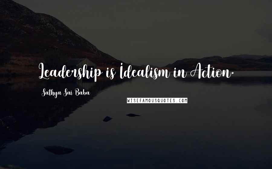 Sathya Sai Baba Quotes: Leadership is Idealism in Action.