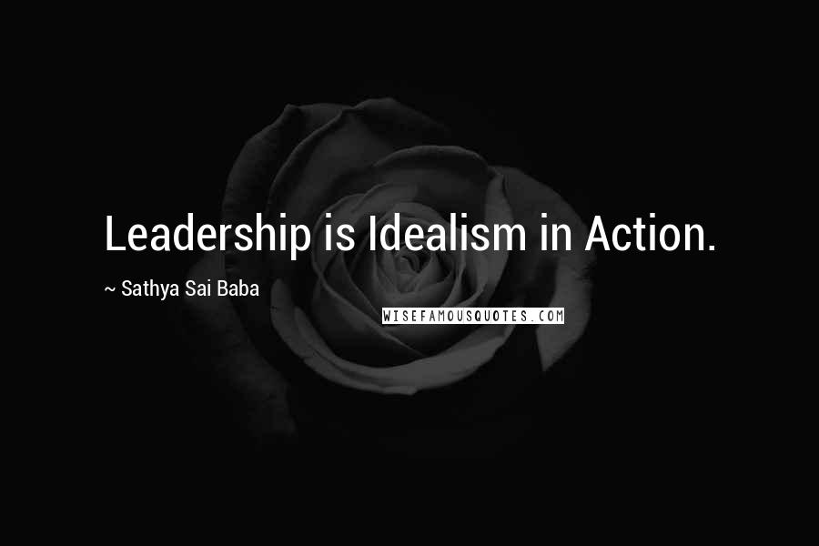 Sathya Sai Baba Quotes: Leadership is Idealism in Action.