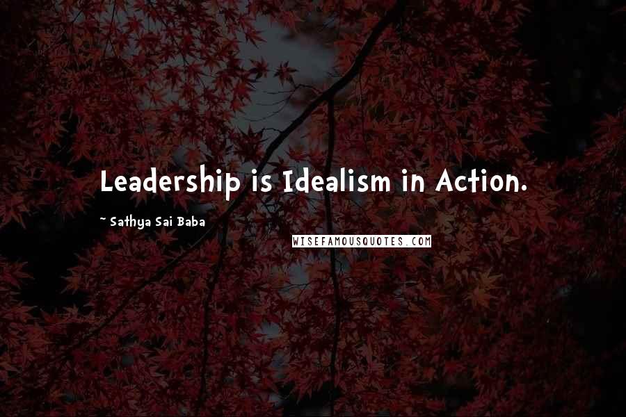 Sathya Sai Baba Quotes: Leadership is Idealism in Action.