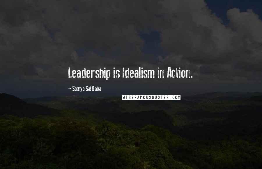 Sathya Sai Baba Quotes: Leadership is Idealism in Action.