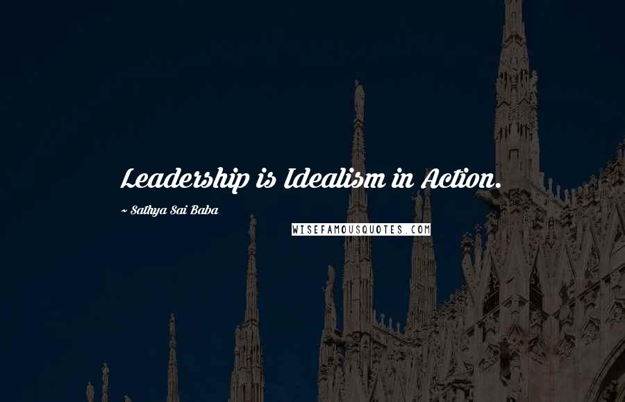 Sathya Sai Baba Quotes: Leadership is Idealism in Action.