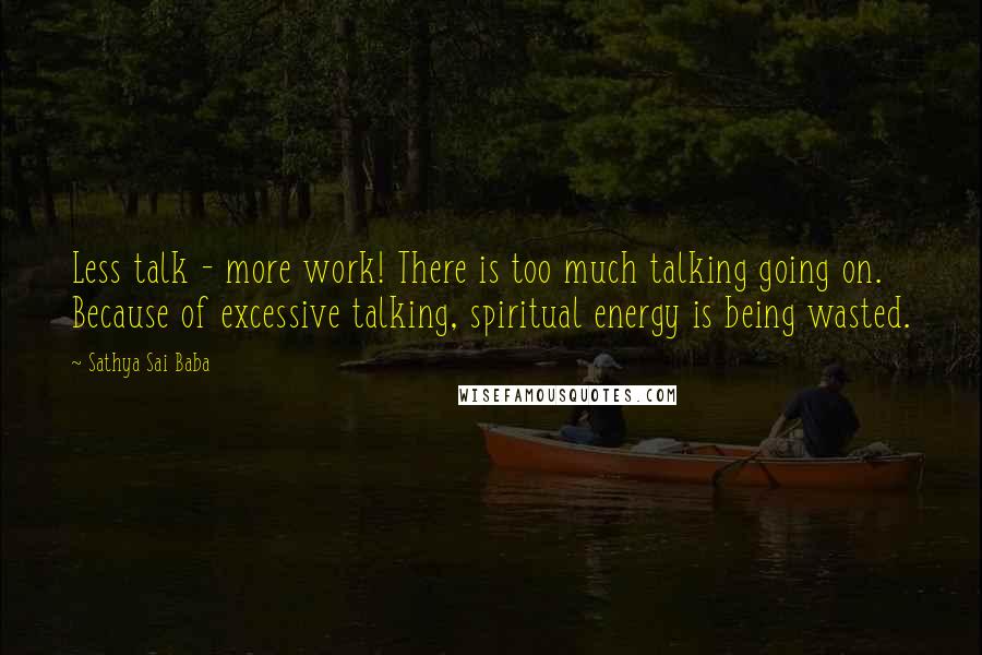 Sathya Sai Baba Quotes: Less talk - more work! There is too much talking going on. Because of excessive talking, spiritual energy is being wasted.