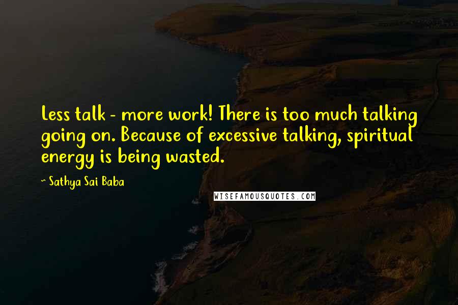 Sathya Sai Baba Quotes: Less talk - more work! There is too much talking going on. Because of excessive talking, spiritual energy is being wasted.