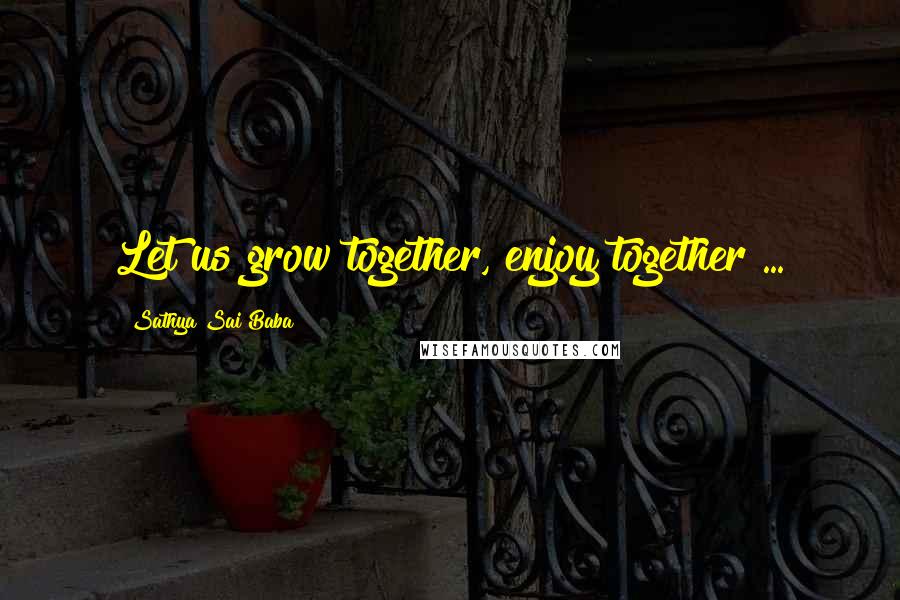 Sathya Sai Baba Quotes: Let us grow together, enjoy together ...