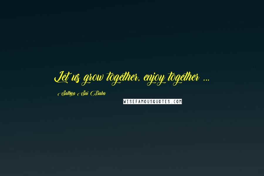 Sathya Sai Baba Quotes: Let us grow together, enjoy together ...