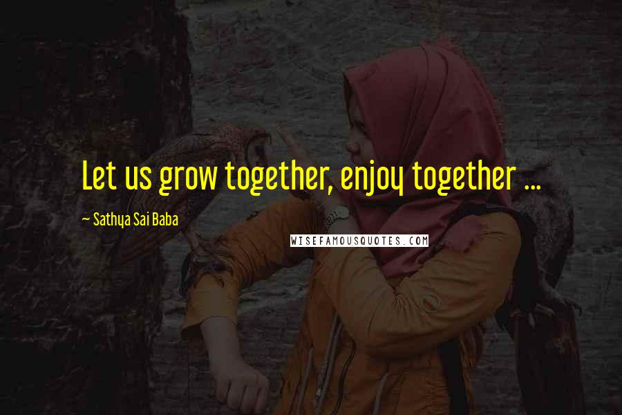 Sathya Sai Baba Quotes: Let us grow together, enjoy together ...