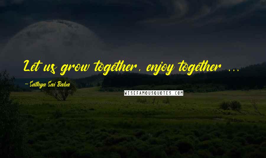 Sathya Sai Baba Quotes: Let us grow together, enjoy together ...
