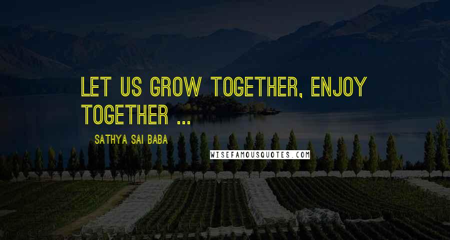 Sathya Sai Baba Quotes: Let us grow together, enjoy together ...