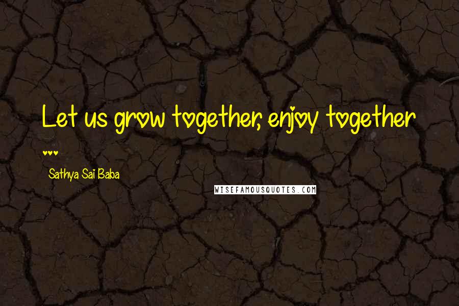 Sathya Sai Baba Quotes: Let us grow together, enjoy together ...