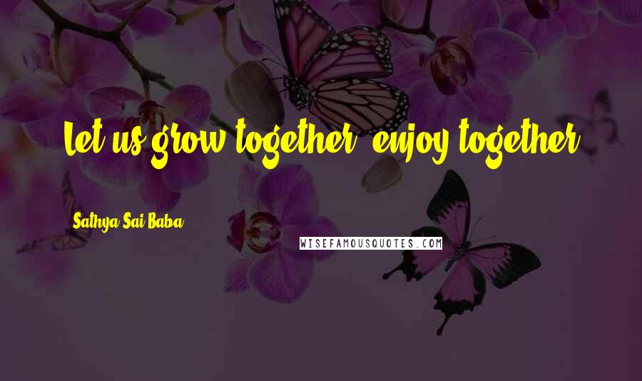 Sathya Sai Baba Quotes: Let us grow together, enjoy together ...