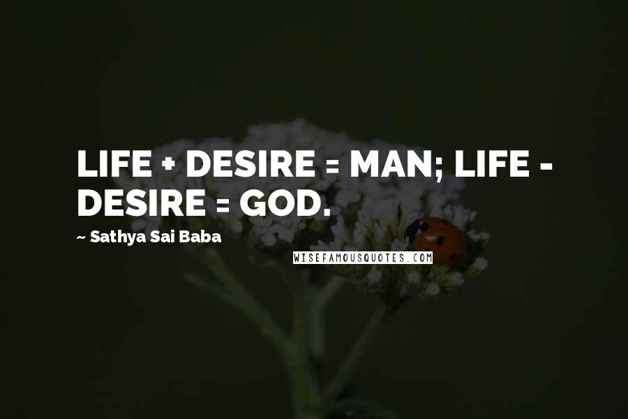 Sathya Sai Baba Quotes: LIFE + DESIRE = MAN; LIFE - DESIRE = GOD.