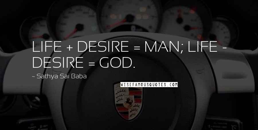 Sathya Sai Baba Quotes: LIFE + DESIRE = MAN; LIFE - DESIRE = GOD.