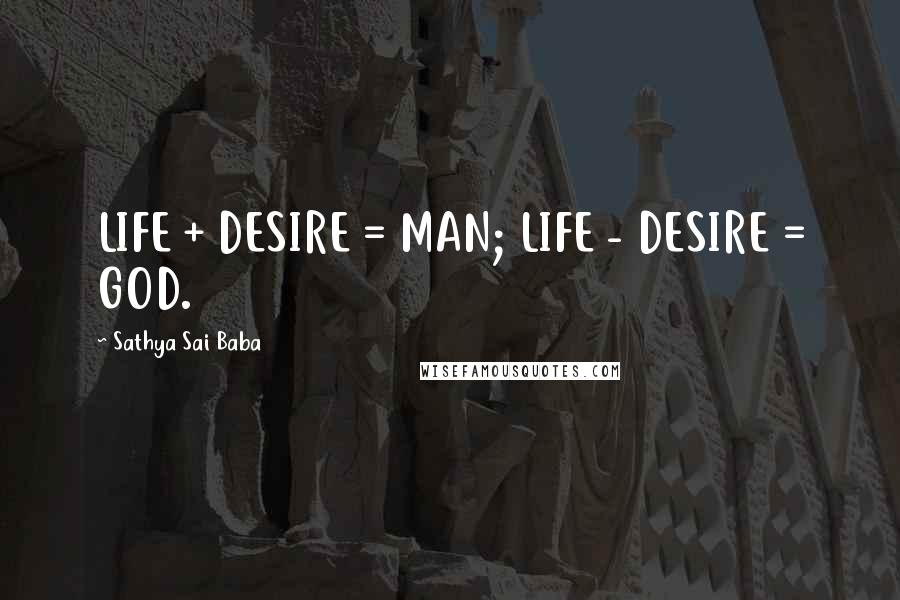 Sathya Sai Baba Quotes: LIFE + DESIRE = MAN; LIFE - DESIRE = GOD.